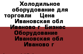 Холодильное оборудование для торговли  › Цена ­ 14 000 - Ивановская обл., Иваново г. Бизнес » Оборудование   . Ивановская обл.,Иваново г.